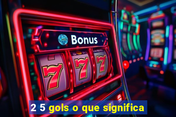 2 5 gols o que significa